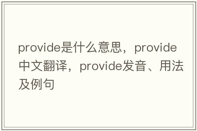 provide是什么意思，provide中文翻譯，provide發(fā)音、用法及例句