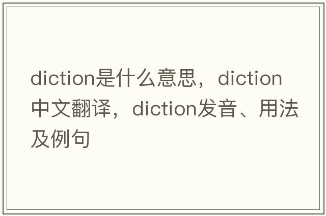 diction是什么意思，diction中文翻譯，diction發(fā)音、用法及例句