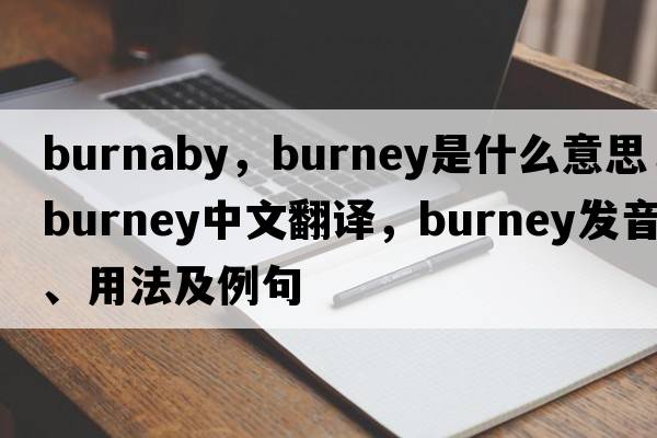 burnaby，Burney是什么意思，Burney中文翻譯，Burney發(fā)音、用法及例句
