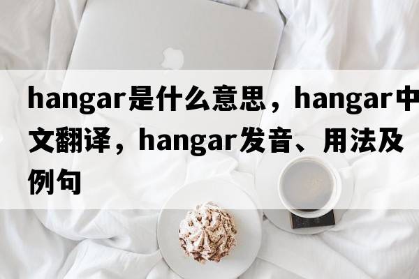 hangar是什么意思，hangar中文翻譯，hangar發(fā)音、用法及例句