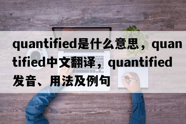 quantified是什么意思，quantified中文翻譯，quantified發(fā)音、用法及例句