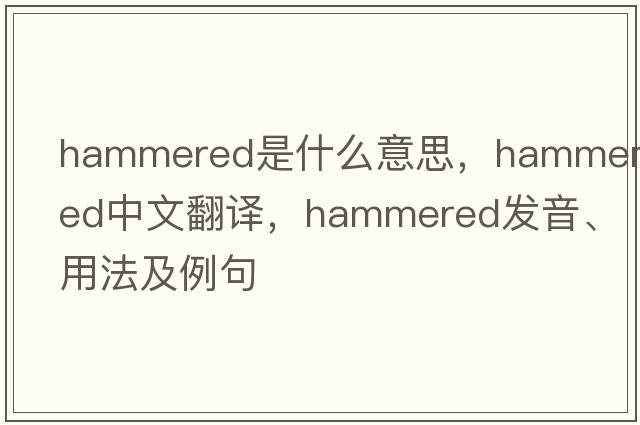 hammered是什么意思，hammered中文翻譯，hammered發(fā)音、用法及例句