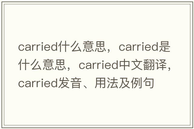 carried什么意思，carried是什么意思，carried中文翻譯，carried發(fā)音、用法及例句