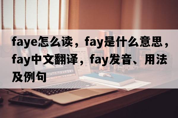 faye怎么讀，fay是什么意思，fay中文翻譯，fay發(fā)音、用法及例句