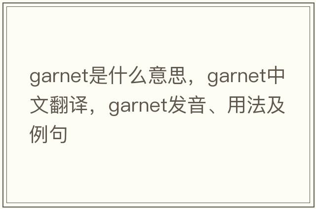 garnet是什么意思，garnet中文翻譯，garnet發(fā)音、用法及例句