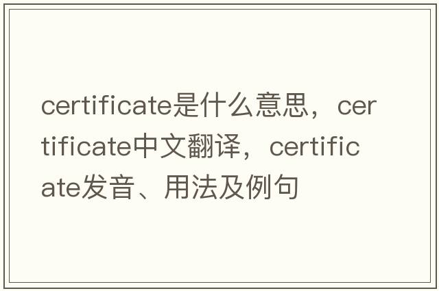certificate是什么意思，certificate中文翻譯，certificate發(fā)音、用法及例句