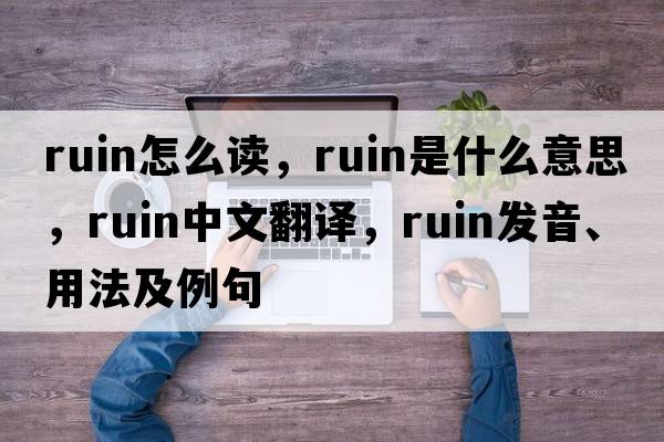 ruin怎么讀，ruin是什么意思，ruin中文翻譯，ruin發(fā)音、用法及例句
