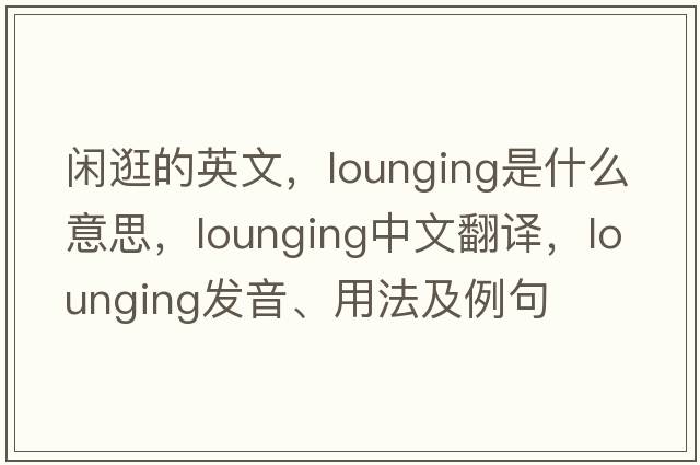 閑逛的英文，lounging是什么意思，lounging中文翻譯，lounging發(fā)音、用法及例句