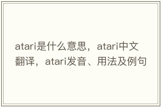 Atari是什么意思，Atari中文翻譯，Atari發(fā)音、用法及例句