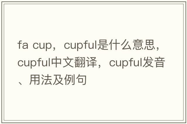 fa cup，cupful是什么意思，cupful中文翻譯，cupful發(fā)音、用法及例句