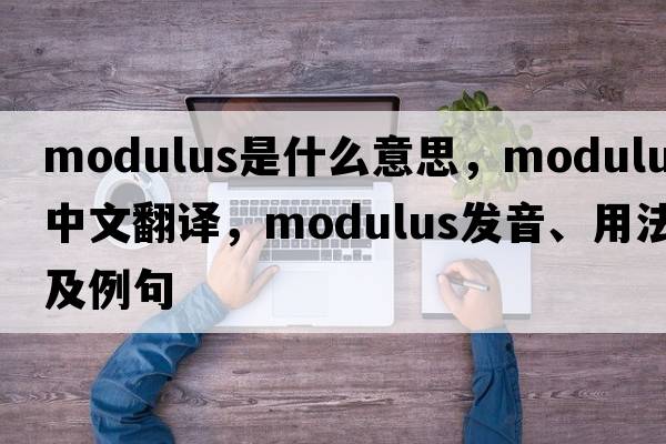 modulus是什么意思，modulus中文翻譯，modulus發(fā)音、用法及例句