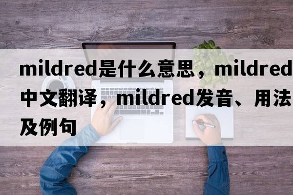 mildred是什么意思，mildred中文翻譯，mildred發(fā)音、用法及例句
