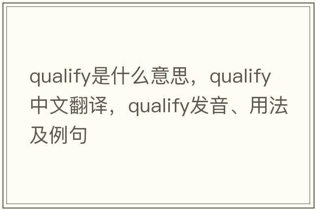 qualify是什么意思，qualify中文翻譯，qualify發(fā)音、用法及例句