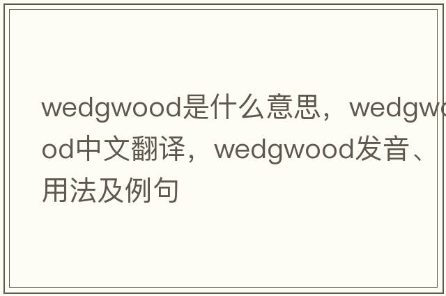Wedgwood是什么意思，Wedgwood中文翻譯，Wedgwood發(fā)音、用法及例句