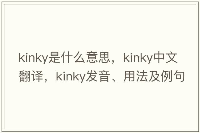 kinky是什么意思，kinky中文翻譯，kinky發(fā)音、用法及例句