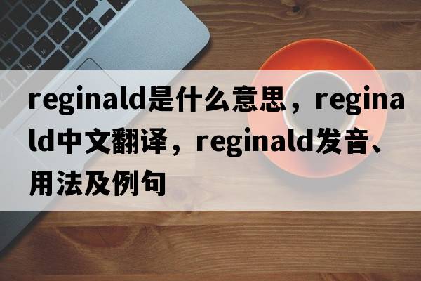reginald是什么意思，reginald中文翻譯，reginald發(fā)音、用法及例句