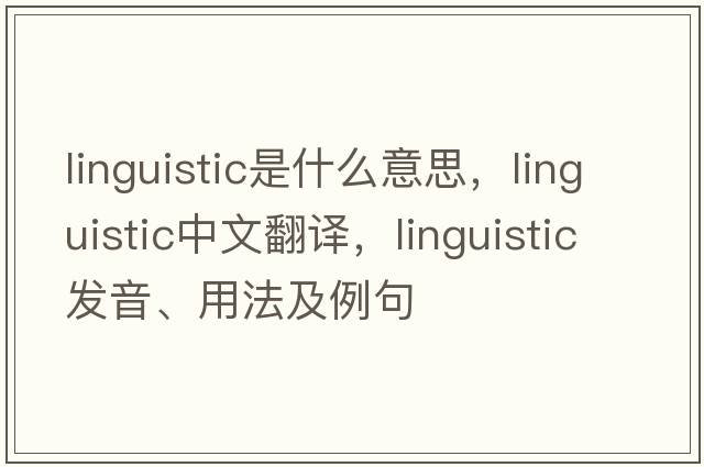 linguistic是什么意思，linguistic中文翻譯，linguistic發(fā)音、用法及例句