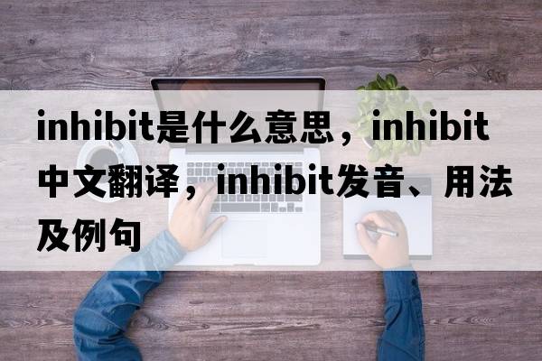 inhibit是什么意思，inhibit中文翻譯，inhibit發(fā)音、用法及例句