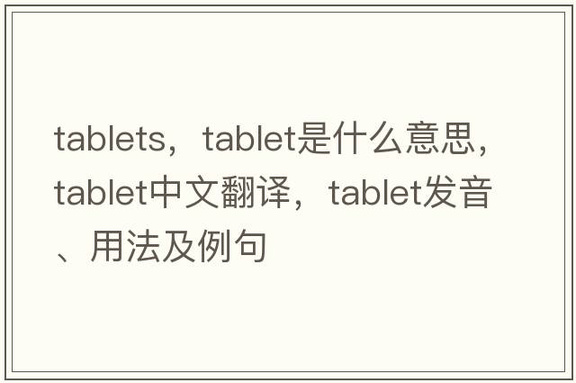 tablets，tablet是什么意思，tablet中文翻譯，tablet發(fā)音、用法及例句