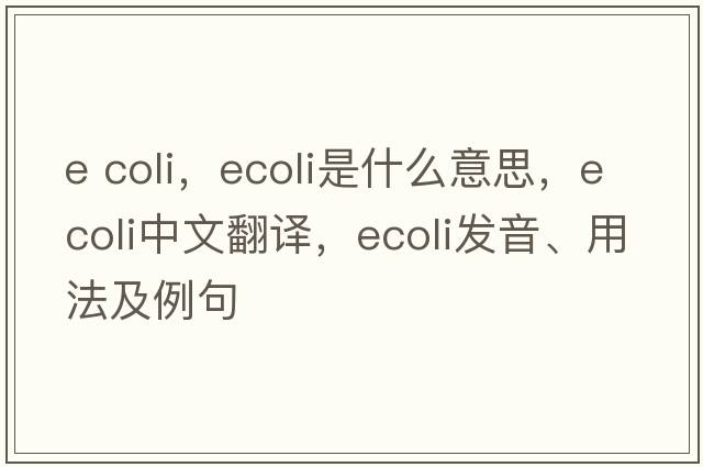 e coli，Ecoli是什么意思，Ecoli中文翻譯，Ecoli發(fā)音、用法及例句