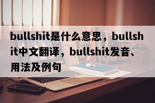 bullshit是什么意思，bullshit中文翻譯，bullshit發(fā)音、用法及例句