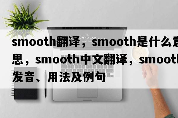 smooth翻譯，smooth是什么意思，smooth中文翻譯，smooth發(fā)音、用法及例句