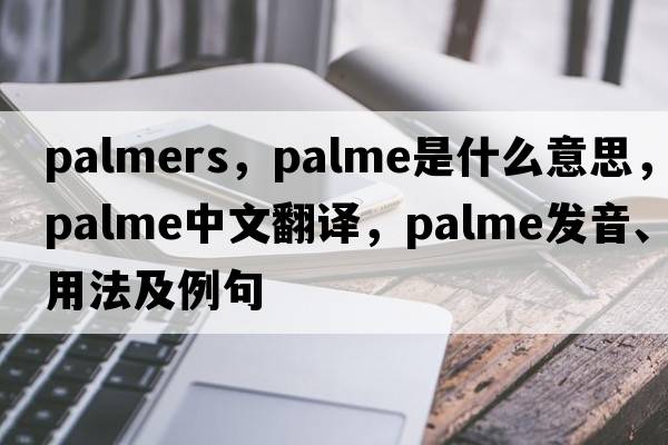 palmers，Palme是什么意思，Palme中文翻譯，Palme發(fā)音、用法及例句