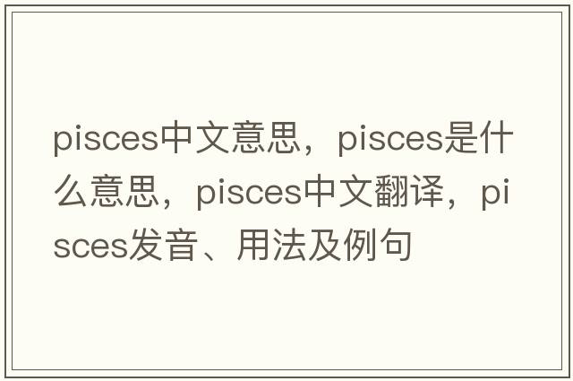 pisces中文意思，Pisces是什么意思，Pisces中文翻譯，Pisces發(fā)音、用法及例句