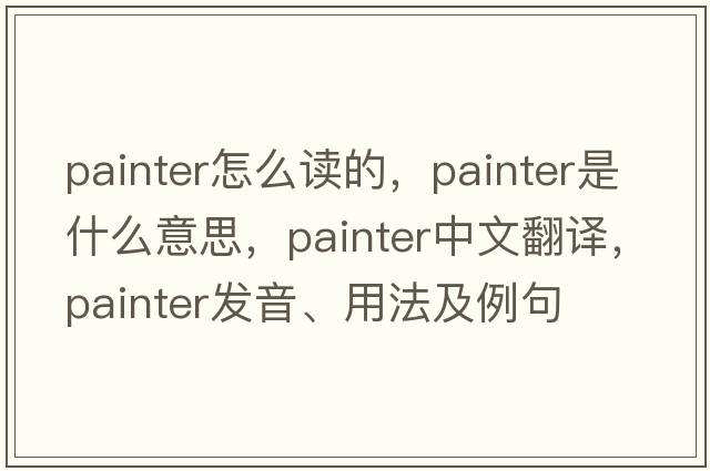 painter怎么讀的，painter是什么意思，painter中文翻譯，painter發(fā)音、用法及例句