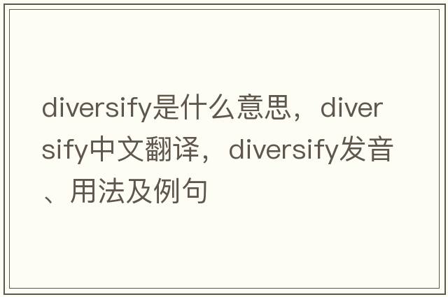 diversify是什么意思，diversify中文翻譯，diversify發(fā)音、用法及例句