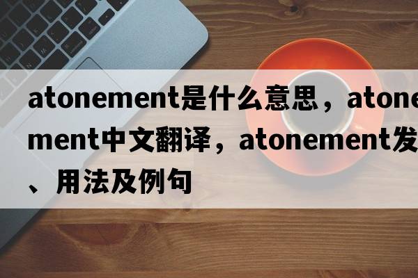 atonement是什么意思，atonement中文翻譯，atonement發(fā)音、用法及例句