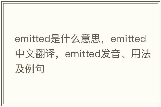emitted是什么意思，emitted中文翻譯，emitted發(fā)音、用法及例句