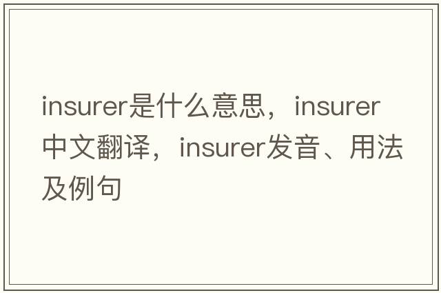 insurer是什么意思，insurer中文翻譯，insurer發(fā)音、用法及例句