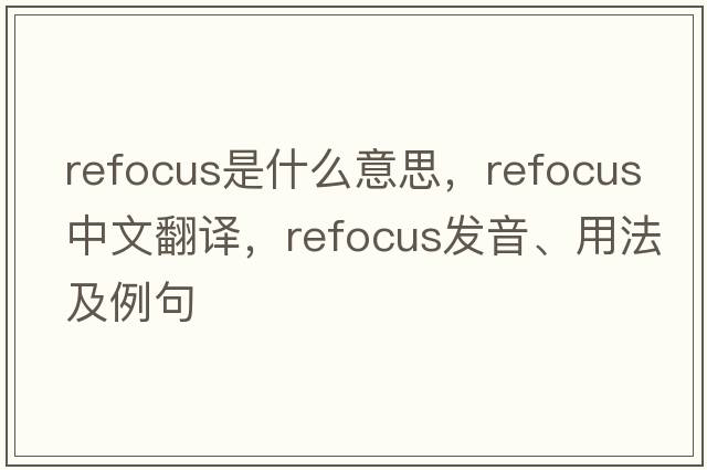 refocus是什么意思，refocus中文翻譯，refocus發(fā)音、用法及例句