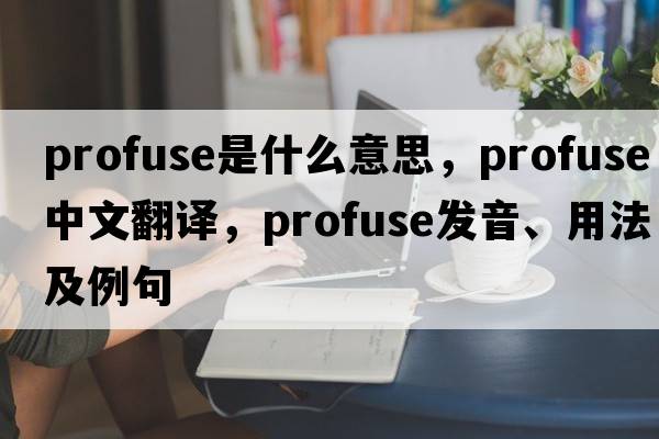 profuse是什么意思，profuse中文翻譯，profuse發(fā)音、用法及例句