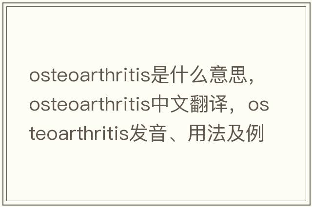 osteoarthritis是什么意思，osteoarthritis中文翻譯，osteoarthritis發(fā)音、用法及例句