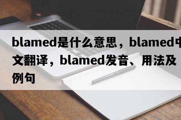 blamed是什么意思，blamed中文翻譯，blamed發(fā)音、用法及例句