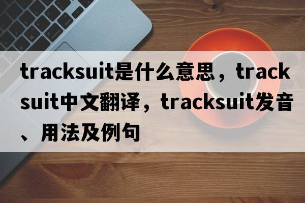 tracksuit是什么意思，tracksuit中文翻譯，tracksuit發(fā)音、用法及例句