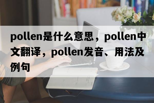 pollen是什么意思，pollen中文翻譯，pollen發(fā)音、用法及例句