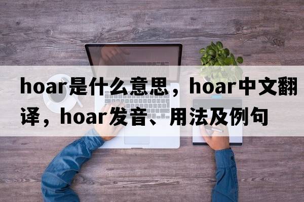 hoar是什么意思，hoar中文翻譯，hoar發(fā)音、用法及例句