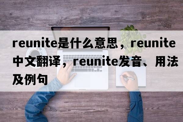 reunite是什么意思，reunite中文翻譯，reunite發(fā)音、用法及例句