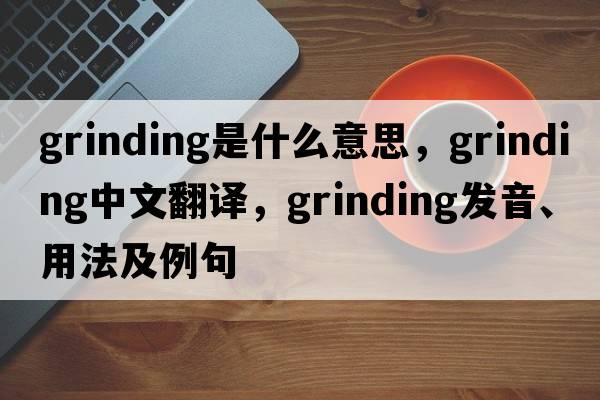 grinding是什么意思，grinding中文翻譯，grinding發(fā)音、用法及例句
