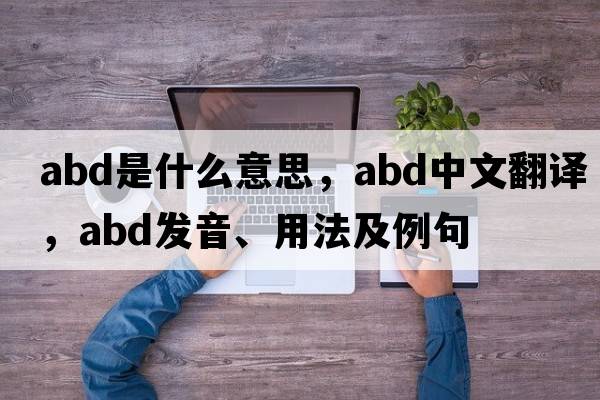 abd是什么意思，abd中文翻譯，abd發(fā)音、用法及例句