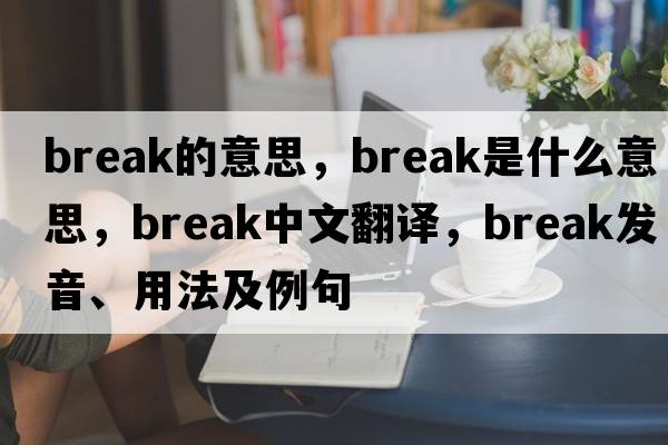 break的意思，break是什么意思，break中文翻譯，break發(fā)音、用法及例句