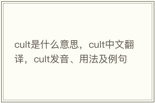 cult是什么意思，cult中文翻譯，cult發(fā)音、用法及例句