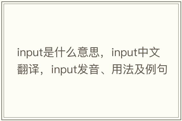 input是什么意思，input中文翻譯，input發(fā)音、用法及例句