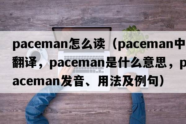 paceman怎么讀（paceman中文翻譯，paceman是什么意思，paceman發(fā)音、用法及例句）