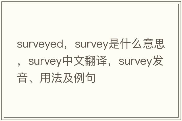 surveyed，survey是什么意思，survey中文翻譯，survey發(fā)音、用法及例句