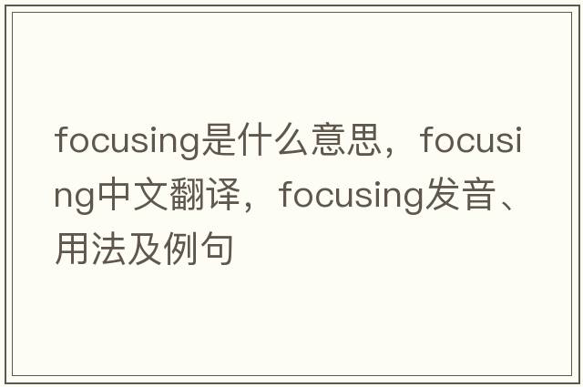 focusing是什么意思，focusing中文翻譯，focusing發(fā)音、用法及例句