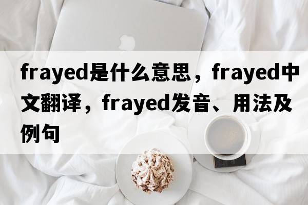 frayed是什么意思，frayed中文翻譯，frayed發(fā)音、用法及例句